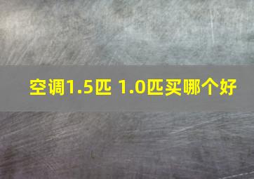 空调1.5匹 1.0匹买哪个好